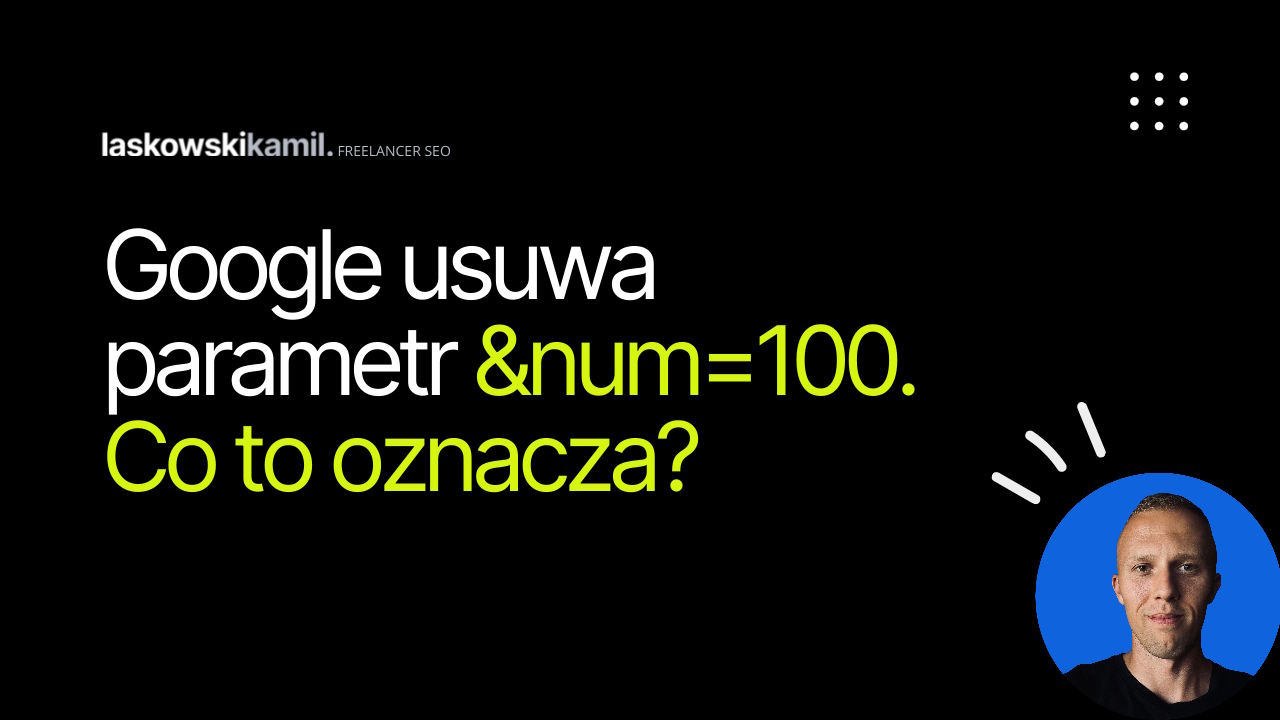 Google usuwa parametr &num=100 – co to oznacza dla SEO, GSC i raportów?